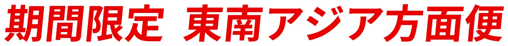 期間限定  東南アジア方面便